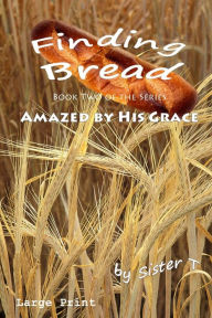 Title: Finding Bread: Large Print Edition, Author: Sister T