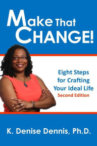 Title: Make That Change!: Eight Steps for Crafting Your Ideal Life, Author: K. Denise Dennis PhD