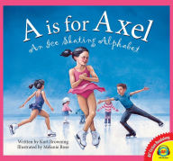 Title: A is for Axel: An Ice Skating Alphabet, Author: Kurt Browning