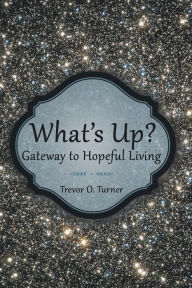 Title: What'S Up?: Gateway to Hopeful Living, Author: Trevor O. Turner