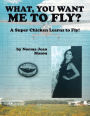 What, You Want Me to Fly?: A Super Chicken Learns to Fly!