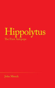 Title: Hippolytus: The First Antipope, Author: John Mench