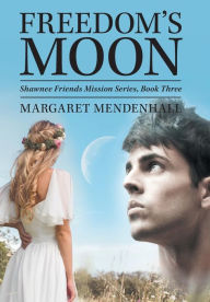 Title: Freedom's Moon: Shawnee Friends Mission Series, Book Three, Author: Margaret Mendenhall