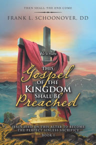 Title: This Gospel of the Kingdom Shall Be Preached: Then Shall the End Come, Author: Frank L. Schoonover DD