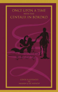 Title: Once Upon a Time with the Centaur in Bokoko: An Allegorical Literary Opus for All Ages, Author: Nsentip Ukpong  Nsentip  D.Fsc PhD