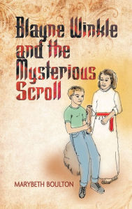 Title: Blayne Winkle and the Mysterious Scroll, Author: Marybeth Boulton