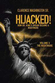 Title: Hijacked!: How Dr. King's Dream Became a Nightmare (Volume 3, the Nightmare), Author: Clarence Washington Sr.