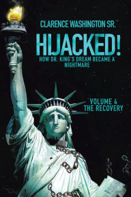 Title: Hijacked!: How Dr. King's Dream Became a Nightmare (Volume 4, the Recovery), Author: Clarence Washington Sr.