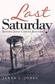 Title: Last Saturday: Before Jesus Christ Returns, Author: Jaren L. Jones