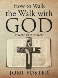 Title: How to Walk the Walk with God: Precept Upon Precept, Author: Joni Foster