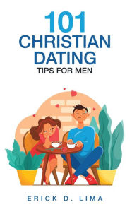 Title: 101 Christian Dating Tips for Men, Author: Erick D. Lima