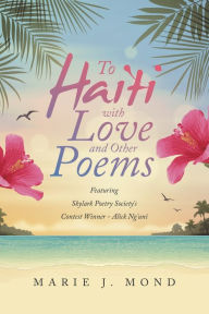 Title: To Haiti with Love and Other Poems: Featuring Skylark Poetry Society's Contest Winner - Alick Ng'uni, Author: Marie J Mond