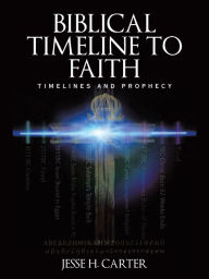 Title: Biblical Timeline to Faith: Timelines and Prophecy, Author: Jesse H Carter