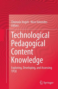 Title: Technological Pedagogical Content Knowledge: Exploring, Developing, and Assessing TPCK, Author: Charoula Angeli