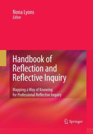 Title: Handbook of Reflection and Reflective Inquiry: Mapping a Way of Knowing for Professional Reflective Inquiry, Author: Nona Lyons