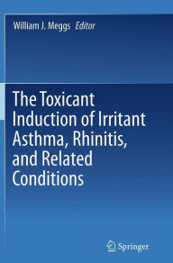 Title: The Toxicant Induction of Irritant Asthma, Rhinitis, and Related Conditions, Author: William J. Meggs
