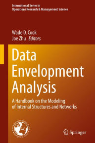 Title: Data Envelopment Analysis: A Handbook of Modeling Internal Structure and Network, Author: Wade D. Cook