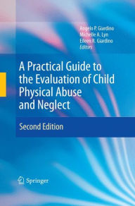 Title: A Practical Guide to the Evaluation of Child Physical Abuse and Neglect / Edition 2, Author: Angelo P. Giardino