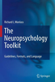 Title: The Neuropsychology Toolkit: Guidelines, Formats, and Language, Author: Richard L. Wanlass