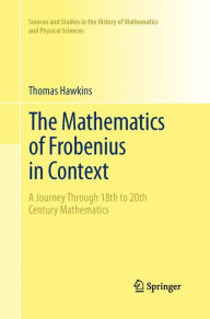 Title: The Mathematics of Frobenius in Context: A Journey Through 18th to 20th Century Mathematics, Author: Thomas Hawkins