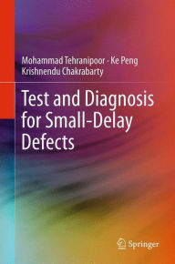 Title: Test and Diagnosis for Small-Delay Defects, Author: Mohammad Tehranipoor