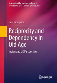 Title: Reciprocity and Dependency in Old Age: Indian and UK Perspectives, Author: Sue Thompson