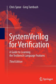 Title: SystemVerilog for Verification: A Guide to Learning the Testbench Language Features / Edition 3, Author: Chris Spear