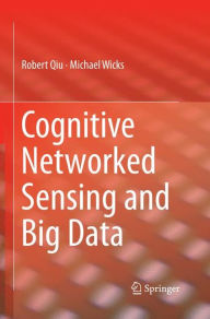 Title: Cognitive Networked Sensing and Big Data, Author: Robert Qiu