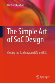 Title: The Simple Art of SoC Design: Closing the Gap between RTL and ESL, Author: Michael Keating