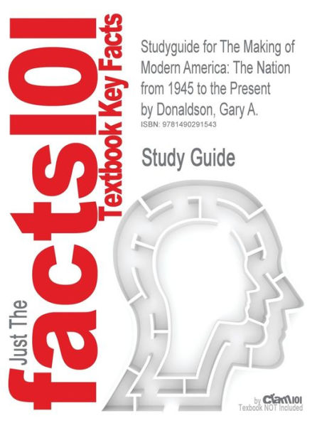 Studyguide for the Making of Modern America: The Nation from 1945 to the Present by Donaldson, Gary A., ISBN 9781442209589