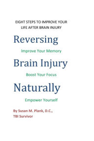 Title: Reversing Brain Injury Naturally: Eight Steps To Improve Your Life After Brain Injury, Author: Susan M Plank D C