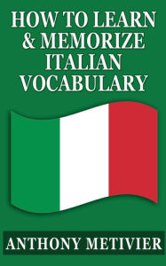 Title: How To Learn & Memorize Italian Vocabulary ...: Using a Memory Palace Specifically Designed for the Italian Language, Author: Anthony Metivier
