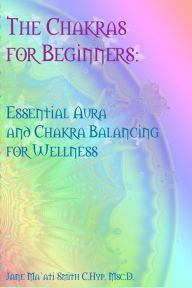 Title: The Chakras for Beginners: Essential Aura and Chakra Balancing for Wellness, Author: Jane Ma'ati Smith C Hyp Msc D