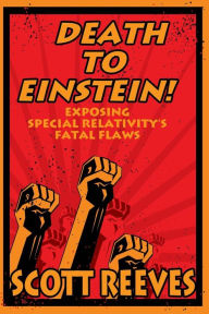 Title: Death to Einstein!: Exposing Special Relativity's Fatal Flaws, Author: Scott Reeves