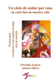 Title: Un cielo de andar por casa en cada fase de nuestra vida - Primera parte: La madurez no es cuestión de edad, sino de recorrido, Author: Antonio Galvez