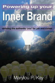 Title: Powering up your inner brand: defining the authentic 'you' for job and career, Author: Marylou P Kay