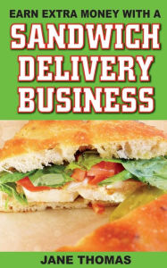 Title: Earn Extra Money with a Sandwich Delivery Business, Author: Jane Thomas