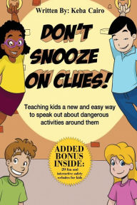 Title: Don't Snooze on Clues!: Teaching kids a new and easy way to speak out about dangerous activities around them., Author: Keba Cairo