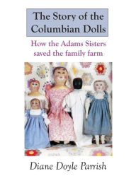 Title: The Story of the Columbian Dolls: How the Adams Sisters saved the family farm, Author: Diane Doyle Parrish