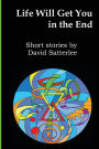 Life Will Get You In The End: Short Stories by David Satterlee