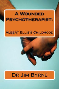 A Wounded Psychotherapist: The Childhood of Albert Ellis, and the Limitations of Rebt/CBT