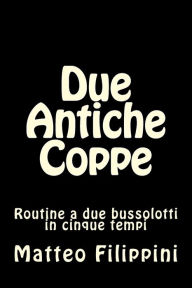 Title: Due Antiche Coppe: Routine a due bussolotti in cinque tempi, Author: Matteo Filippini