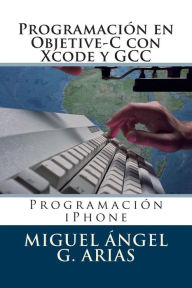 Title: Programación en Objetive-C con Xcode y GCC, Author: Miguel Ángel G. Arias