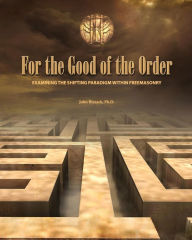 Title: For the Good of the Order: Examining The Shifting Paradigm Within Freemasonry, Author: John Bizzack PH D