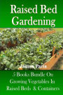 Raised Bed Gardening: 5 Books bundle on Growing Vegetables In Raised Beds & Containers