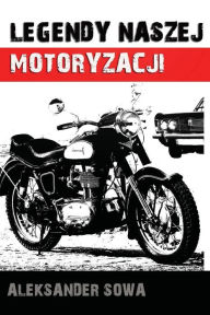 Title: Legendy Naszej Motoryzacji, Author: Aleksander Sowa