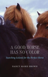 Title: A Good Horse Has No Color: Searching Iceland for the Perfect Horse, Author: Nancy Marie Brown