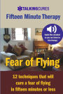 Fear of Flying - Fifteen Minute Tharapy: 12 techniques that will cure a fear of flying in fifteen minutes or less