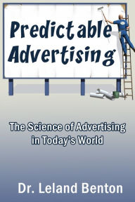 Title: Predictable Advertising: The Science of Advertising in Today's World, Author: Leland D Benton