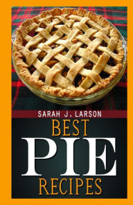 Title: Best Pie Recipes, Author: Sarah J Larson